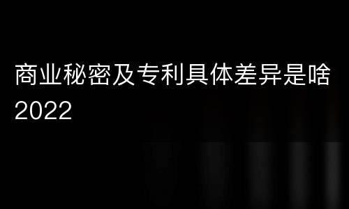 商业秘密及专利具体差异是啥2022