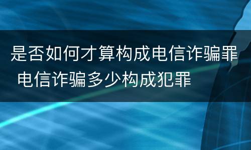 是否如何才算构成电信诈骗罪 电信诈骗多少构成犯罪