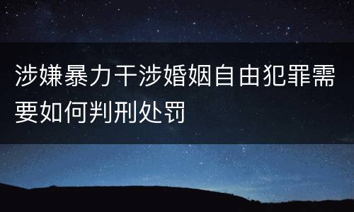 涉嫌暴力干涉婚姻自由犯罪需要如何判刑处罚