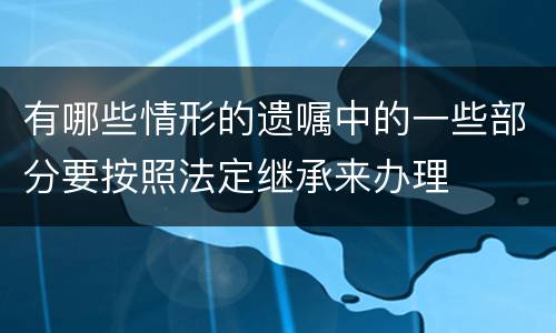 有哪些情形的遗嘱中的一些部分要按照法定继承来办理