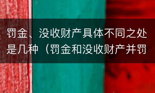 罚金、没收财产具体不同之处是几种（罚金和没收财产并罚的执行顺序）