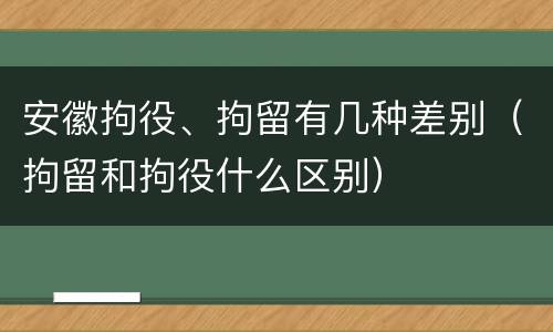 安徽拘役、拘留有几种差别（拘留和拘役什么区别）