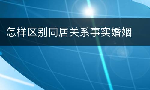 怎样区别同居关系事实婚姻