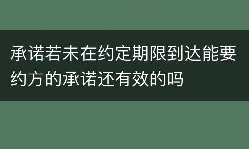 承诺若未在约定期限到达能要约方的承诺还有效的吗