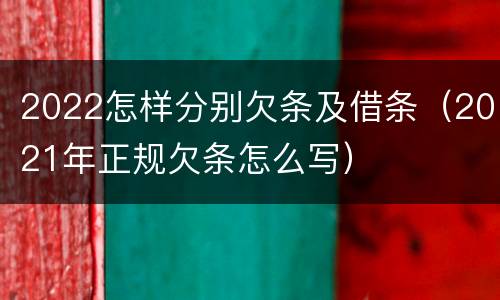 2022怎样分别欠条及借条（2021年正规欠条怎么写）