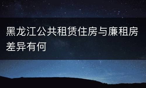 黑龙江公共租赁住房与廉租房差异有何