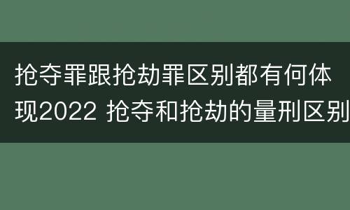 抢夺罪跟抢劫罪区别都有何体现2022 抢夺和抢劫的量刑区别