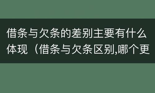 借条与欠条的差别主要有什么体现（借条与欠条区别,哪个更具法律）