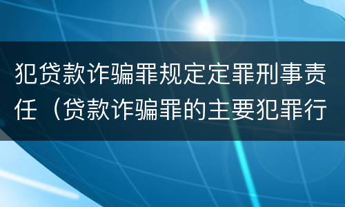 犯贷款诈骗罪规定定罪刑事责任（贷款诈骗罪的主要犯罪行为）