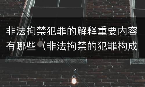 非法拘禁犯罪的解释重要内容有哪些（非法拘禁的犯罪构成要件）