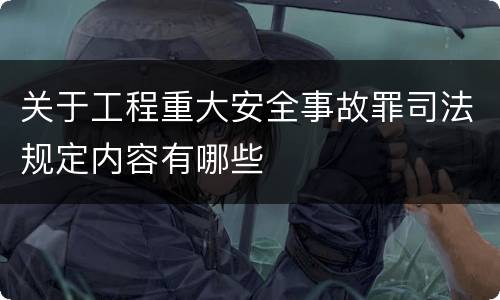 关于工程重大安全事故罪司法规定内容有哪些