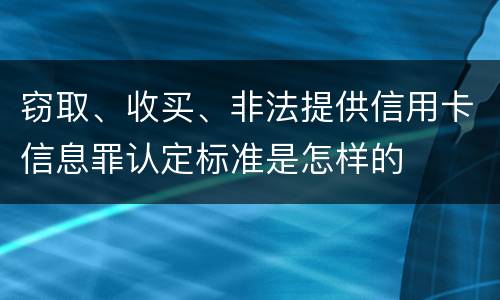 窃取、收买、非法提供信用卡信息罪认定标准是怎样的