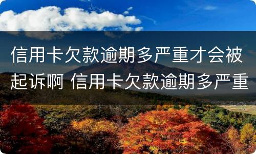 信用卡欠款逾期多严重才会被起诉啊 信用卡欠款逾期多严重才会被起诉啊怎么办