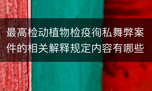 最高检动植物检疫徇私舞弊案件的相关解释规定内容有哪些