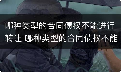 哪种类型的合同债权不能进行转让 哪种类型的合同债权不能进行转让和转让