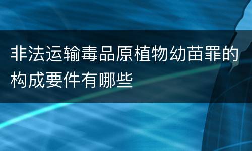 非法运输毒品原植物幼苗罪的构成要件有哪些