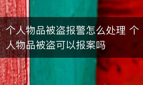 个人物品被盗报警怎么处理 个人物品被盗可以报案吗