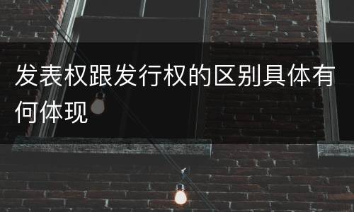 发表权跟发行权的区别具体有何体现