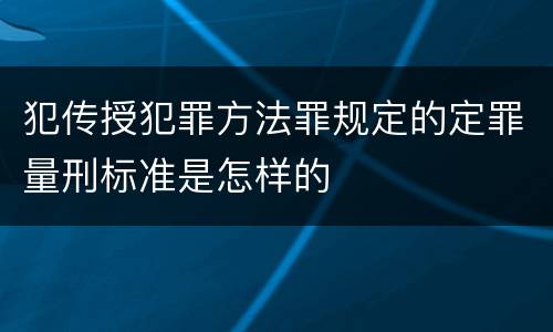 犯传授犯罪方法罪规定的定罪量刑标准是怎样的