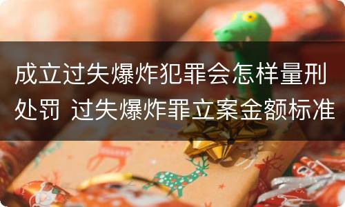 成立过失爆炸犯罪会怎样量刑处罚 过失爆炸罪立案金额标准