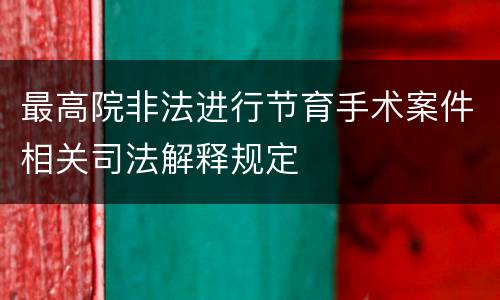 最高院非法进行节育手术案件相关司法解释规定