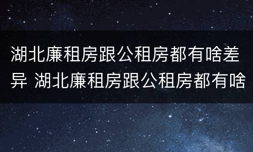 湖北廉租房跟公租房都有啥差异 湖北廉租房跟公租房都有啥差异吗