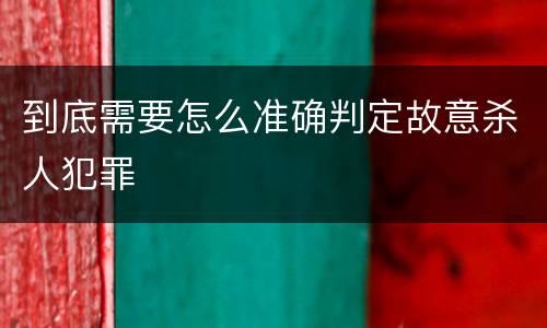 到底需要怎么准确判定故意杀人犯罪