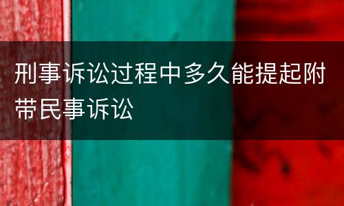 刑事诉讼过程中多久能提起附带民事诉讼