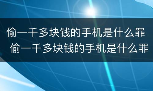 偷一千多块钱的手机是什么罪 偷一千多块钱的手机是什么罪名