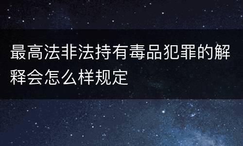 最高法非法持有毒品犯罪的解释会怎么样规定