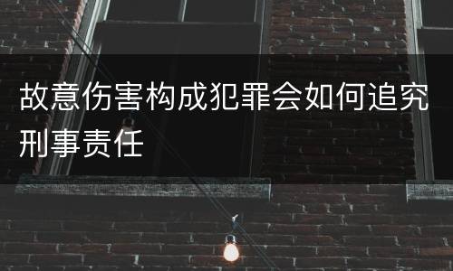 故意伤害构成犯罪会如何追究刑事责任