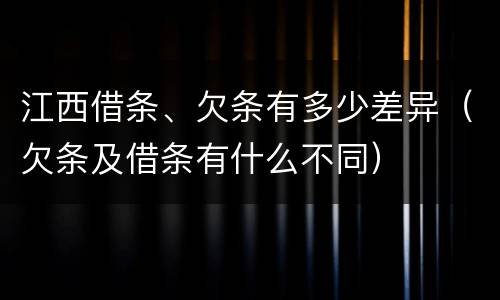 江西借条、欠条有多少差异（欠条及借条有什么不同）