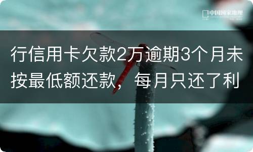 行信用卡欠款2万逾期3个月未按最低额还款，每月只还了利息，银行报案会怎样