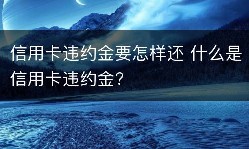 信用卡违约金要怎样还 什么是信用卡违约金?