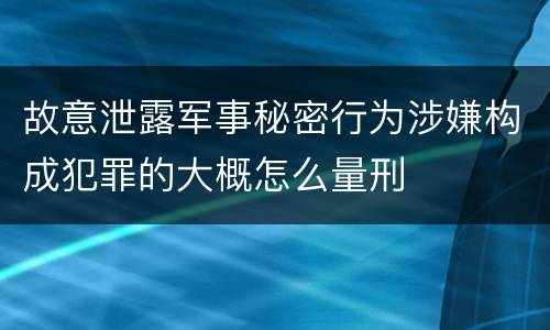 故意泄露军事秘密行为涉嫌构成犯罪的大概怎么量刑