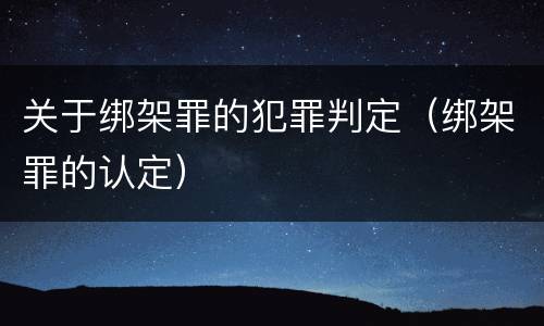 关于绑架罪的犯罪判定（绑架罪的认定）