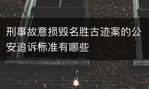 刑事故意损毁名胜古迹案的公安追诉标准有哪些