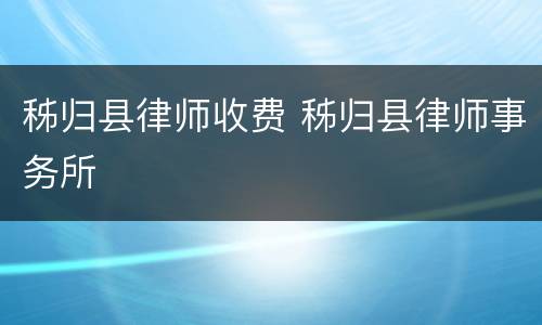 秭归县律师收费 秭归县律师事务所