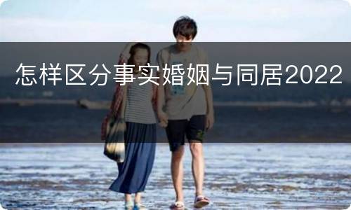 怎样区分事实婚姻与同居2022