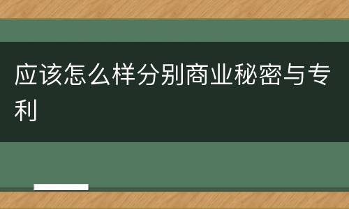 应该怎么样分别商业秘密与专利