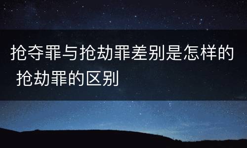 抢夺罪与抢劫罪差别是怎样的 抢劫罪的区别