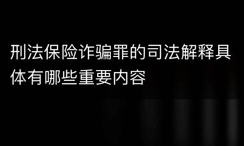 刑法保险诈骗罪的司法解释具体有哪些重要内容