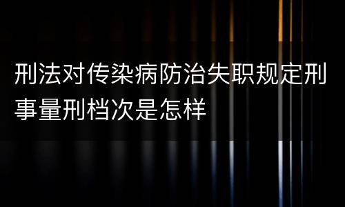 刑法对传染病防治失职规定刑事量刑档次是怎样