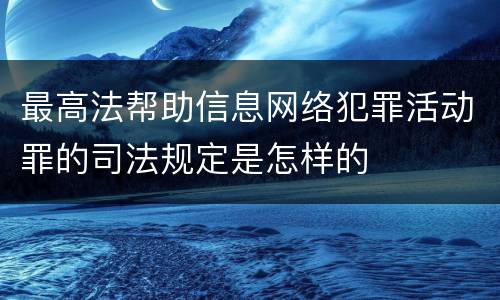 最高法帮助信息网络犯罪活动罪的司法规定是怎样的