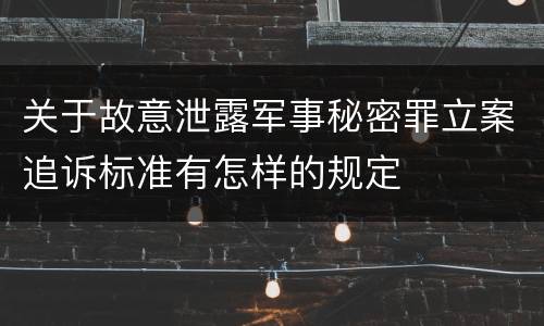 关于故意泄露军事秘密罪立案追诉标准有怎样的规定