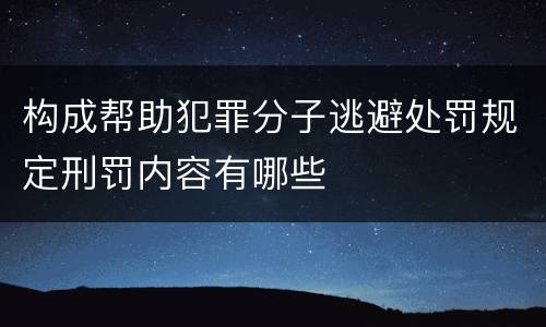 构成帮助犯罪分子逃避处罚规定刑罚内容有哪些