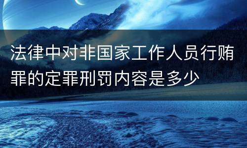 法律中对非国家工作人员行贿罪的定罪刑罚内容是多少