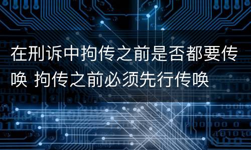 在刑诉中拘传之前是否都要传唤 拘传之前必须先行传唤