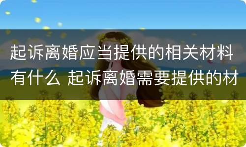 起诉离婚应当提供的相关材料有什么 起诉离婚需要提供的材料