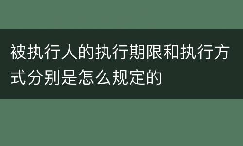 被执行人的执行期限和执行方式分别是怎么规定的